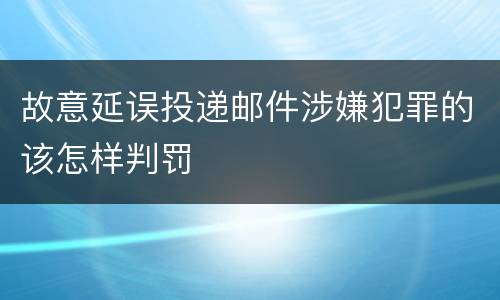 故意延误投递邮件涉嫌犯罪的该怎样判罚