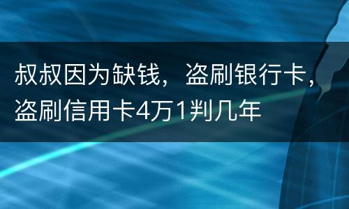 叔叔因为缺钱，盗刷银行卡，盗刷信用卡4万1判几年