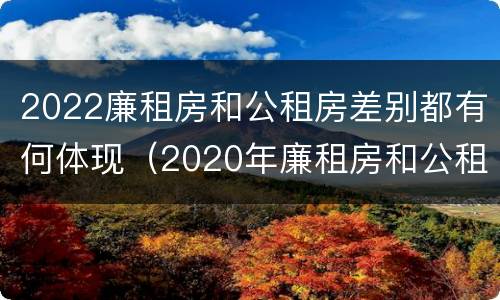 2022廉租房和公租房差别都有何体现（2020年廉租房和公租房的区别）