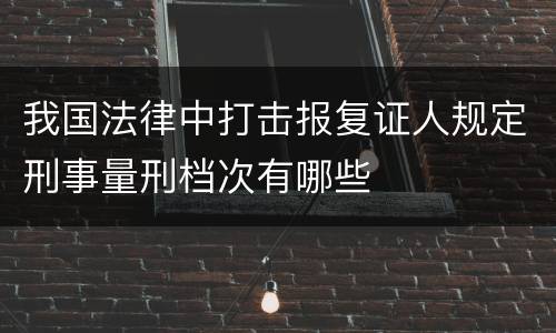 我国法律中打击报复证人规定刑事量刑档次有哪些