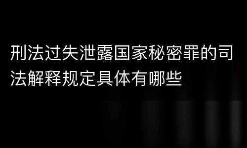 刑法过失泄露国家秘密罪的司法解释规定具体有哪些
