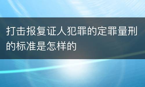 打击报复证人犯罪的定罪量刑的标准是怎样的