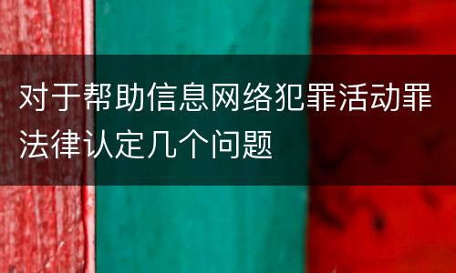 对于帮助信息网络犯罪活动罪法律认定几个问题