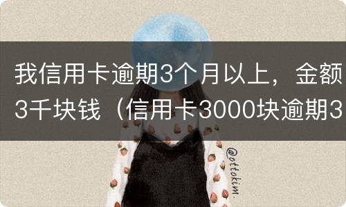 我信用卡逾期3个月以上，金额3千块钱（信用卡3000块逾期3个多月）