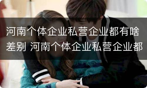 河南个体企业私营企业都有啥差别 河南个体企业私营企业都有啥差别吗