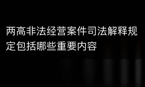 两高非法经营案件司法解释规定包括哪些重要内容