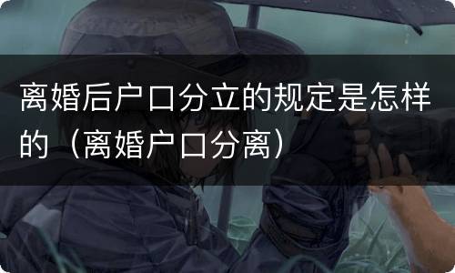 离婚后户口分立的规定是怎样的（离婚户口分离）