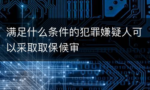 满足什么条件的犯罪嫌疑人可以采取取保候审