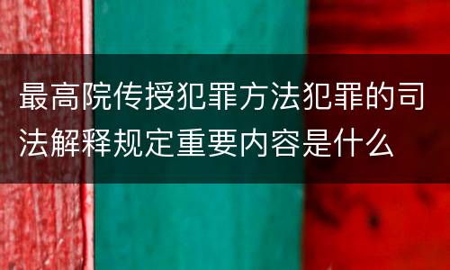 最高院传授犯罪方法犯罪的司法解释规定重要内容是什么