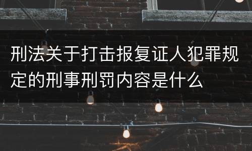 刑法关于打击报复证人犯罪规定的刑事刑罚内容是什么