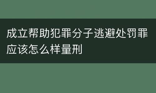 成立帮助犯罪分子逃避处罚罪应该怎么样量刑