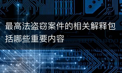 最高法盗窃案件的相关解释包括哪些重要内容