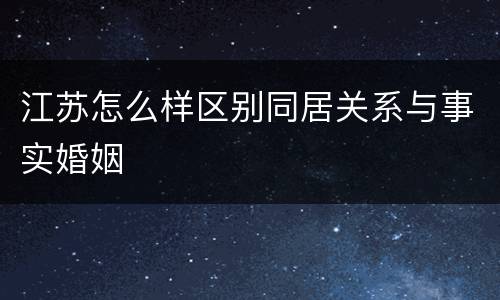 江苏怎么样区别同居关系与事实婚姻