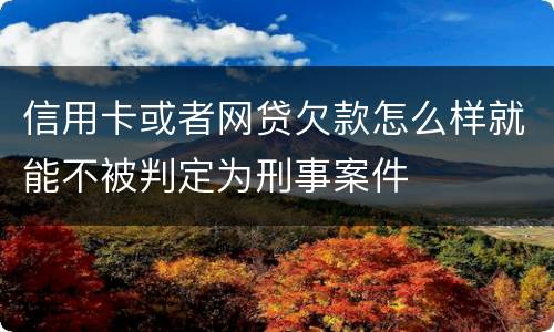 信用卡或者网贷欠款怎么样就能不被判定为刑事案件