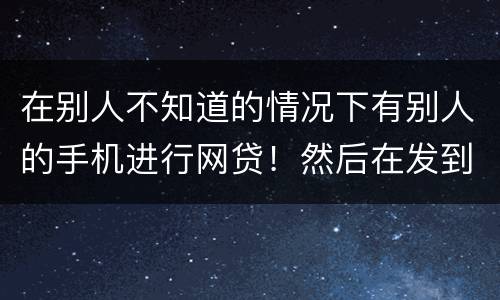 在别人不知道的情况下有别人的手机进行网贷！然后在发到自己的账户！这是诈骗罪嘛