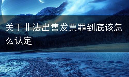关于非法出售发票罪到底该怎么认定