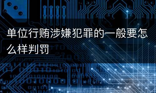 单位行贿涉嫌犯罪的一般要怎么样判罚