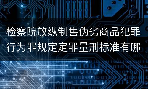 检察院放纵制售伪劣商品犯罪行为罪规定定罪量刑标准有哪些