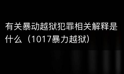 有关暴动越狱犯罪相关解释是什么（1017暴力越狱）