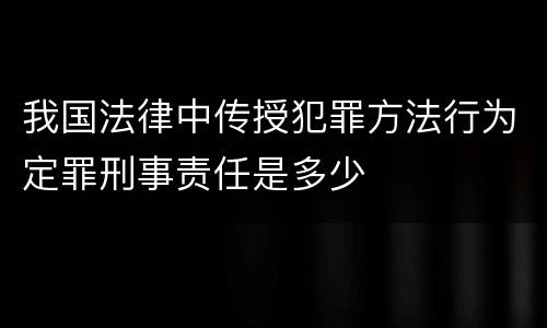 我国法律中传授犯罪方法行为定罪刑事责任是多少
