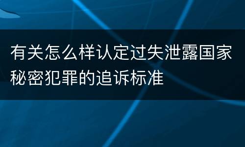 有关怎么样认定过失泄露国家秘密犯罪的追诉标准
