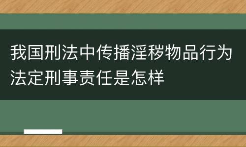 我国刑法中传播淫秽物品行为法定刑事责任是怎样