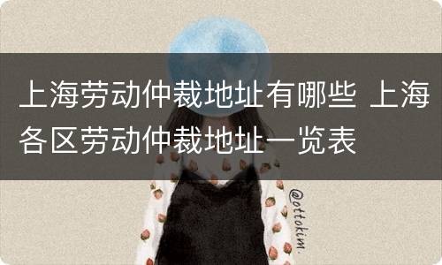 上海劳动仲裁地址有哪些 上海各区劳动仲裁地址一览表