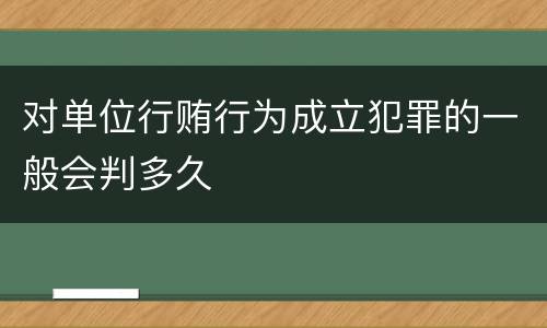 对单位行贿行为成立犯罪的一般会判多久