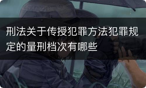 刑法关于传授犯罪方法犯罪规定的量刑档次有哪些