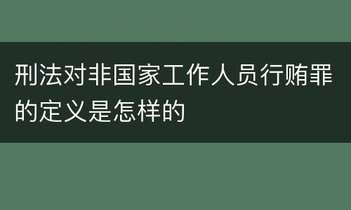 刑法对非国家工作人员行贿罪的定义是怎样的