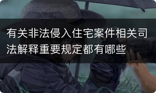 有关非法侵入住宅案件相关司法解释重要规定都有哪些