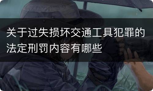 关于过失损坏交通工具犯罪的法定刑罚内容有哪些