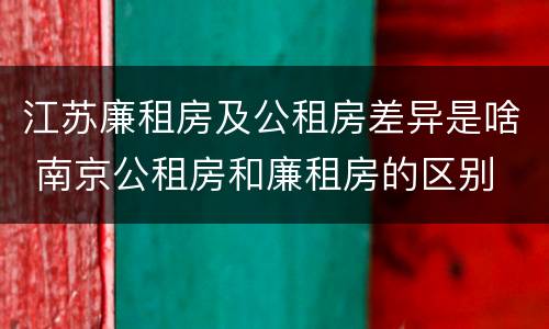江苏廉租房及公租房差异是啥 南京公租房和廉租房的区别