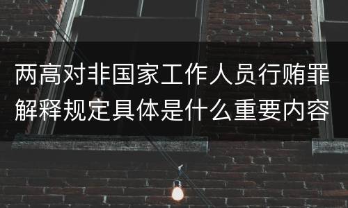 两高对非国家工作人员行贿罪解释规定具体是什么重要内容