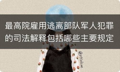 最高院雇用逃离部队军人犯罪的司法解释包括哪些主要规定