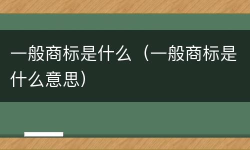 一般商标是什么（一般商标是什么意思）