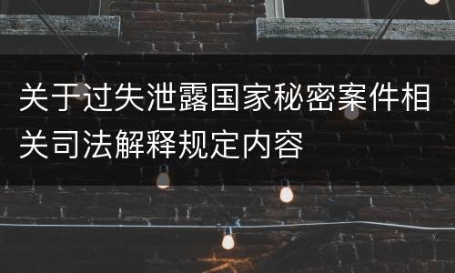 关于过失泄露国家秘密案件相关司法解释规定内容