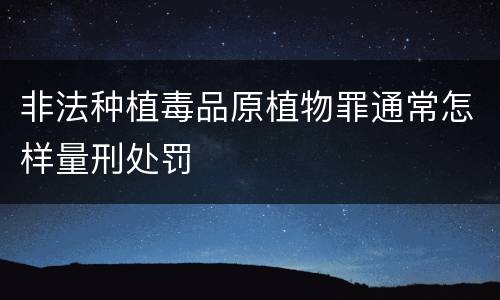 非法种植毒品原植物罪通常怎样量刑处罚