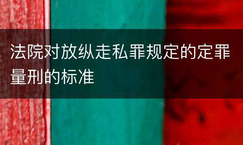 法院对放纵走私罪规定的定罪量刑的标准