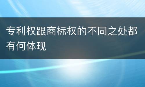 专利权跟商标权的不同之处都有何体现