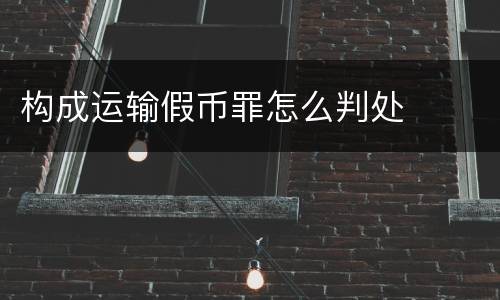 构成运输假币罪怎么判处