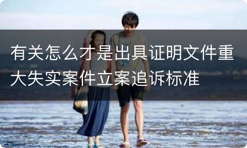 有关怎么才是出具证明文件重大失实案件立案追诉标准