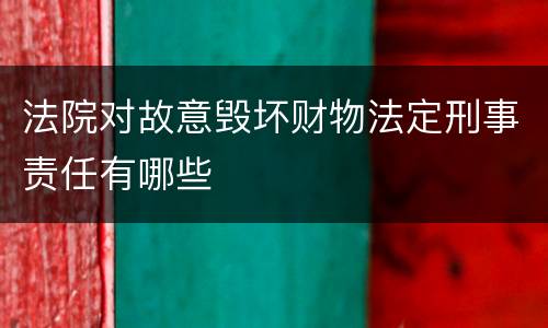 法院对故意毁坏财物法定刑事责任有哪些