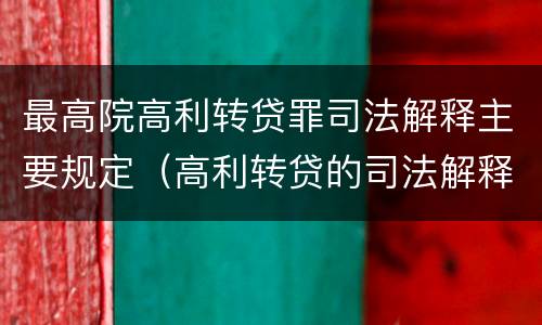 最高院高利转贷罪司法解释主要规定（高利转贷的司法解释具体内容）