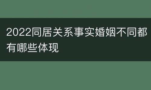 2022同居关系事实婚姻不同都有哪些体现