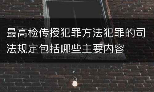 最高检传授犯罪方法犯罪的司法规定包括哪些主要内容