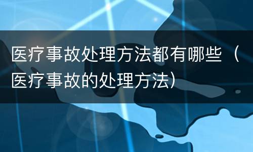 医疗事故处理方法都有哪些（医疗事故的处理方法）