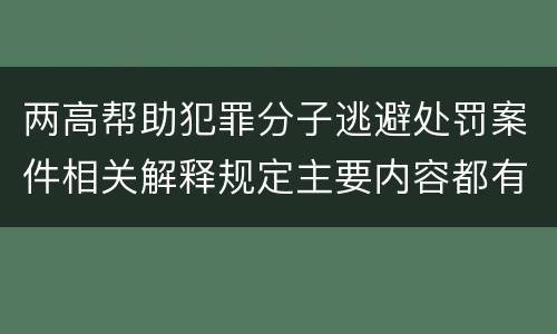 两高帮助犯罪分子逃避处罚案件相关解释规定主要内容都有哪些