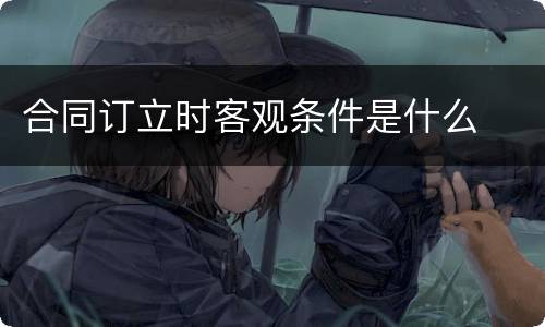 合同订立时客观条件是什么