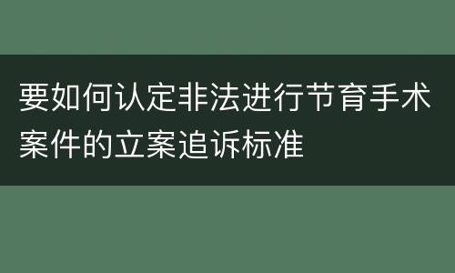 要如何认定非法进行节育手术案件的立案追诉标准